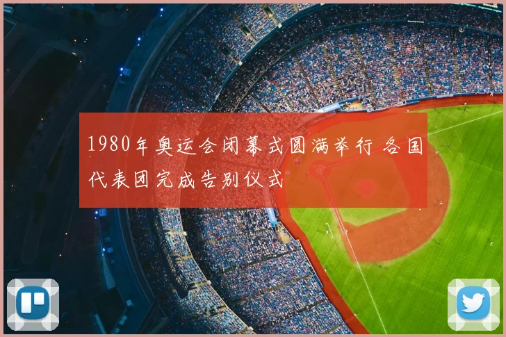 1980年奥运会闭幕式圆满举行 各国代表团完成告别仪式