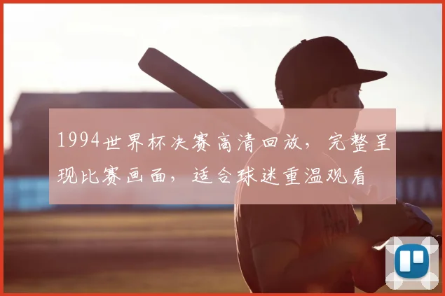 1994世界杯决赛高清回放,完整呈现比赛画面,适合球迷重温观看