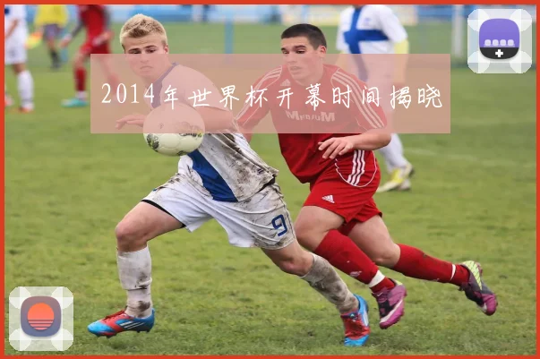 2014年世界杯开幕时间揭晓