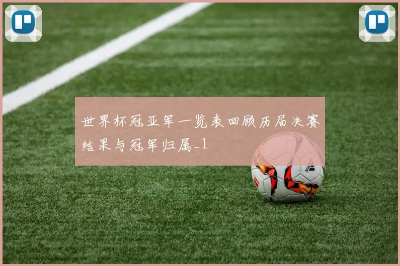 世界杯冠亚军一览表回顾历届决赛结果与冠军归属_1