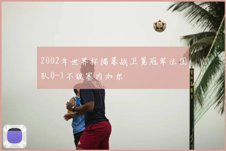 2002年世界杯揭幕战卫冕冠军法国队0-1不敌塞内加尔