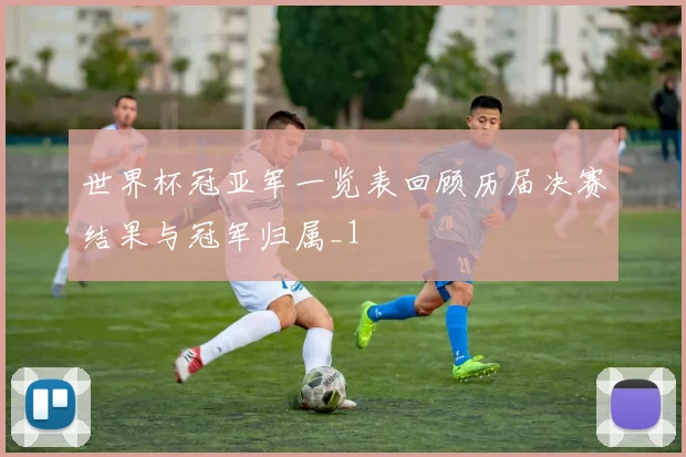 世界杯冠亚军一览表回顾历届决赛结果与冠军归属_1