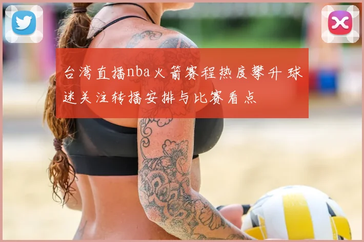 台湾直播nba火箭赛程热度攀升 球迷关注转播安排与比赛看点