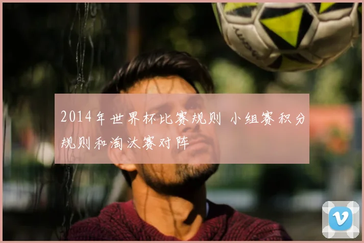 2014年世界杯比赛规则 小组赛积分规则和淘汰赛对阵