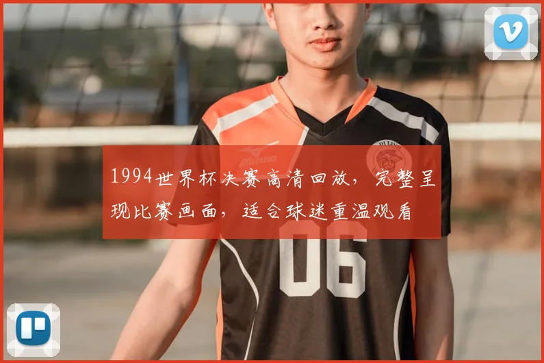 1994世界杯决赛高清回放,完整呈现比赛画面,适合球迷重温观看