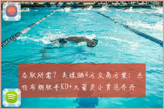 各取所需?美媒晒4方交易方案:杰伦布朗联手KD+火箭卖小贾范乔丹