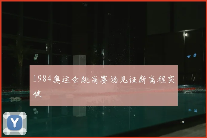 1984奥运会跳高赛场见证新高程突破