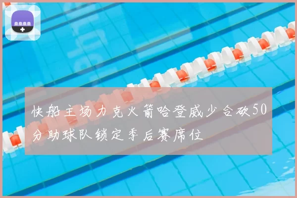 快船主场力克火箭哈登威少合砍50分助球队锁定季后赛席位