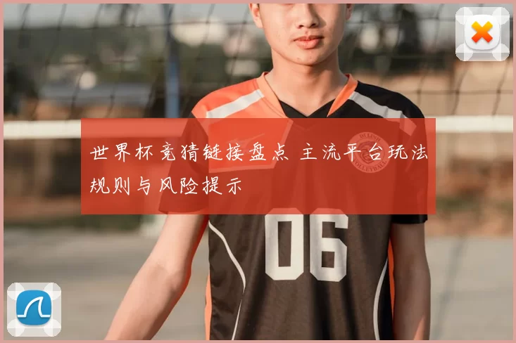 世界杯竞猜链接盘点 主流平台玩法规则与风险提示