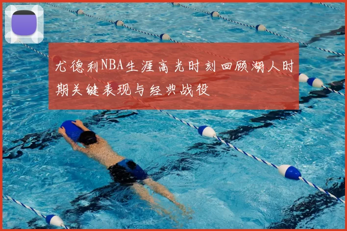 尤德利NBA生涯高光时刻回顾湖人时期关键表现与经典战役