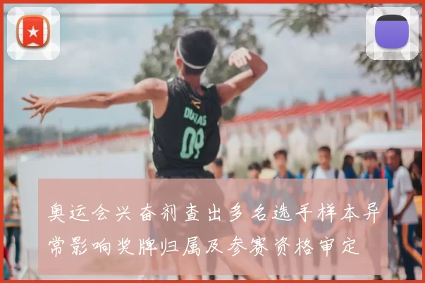 奥运会兴奋剂查出多名选手样本异常影响奖牌归属及参赛资格审定