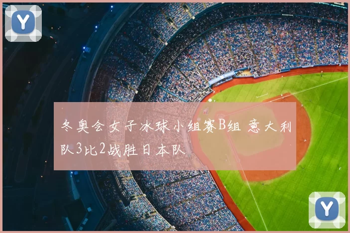 冬奥会女子冰球小组赛B组 意大利队3比2战胜日本队