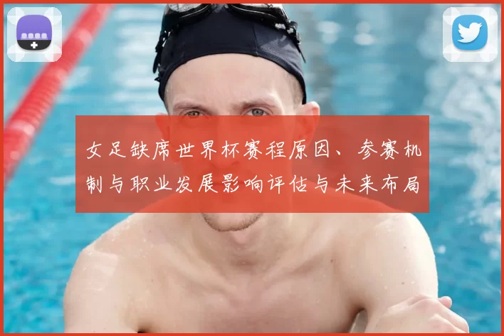 女足缺席世界杯赛程原因、参赛机制与职业发展影响评估与未来布局建议