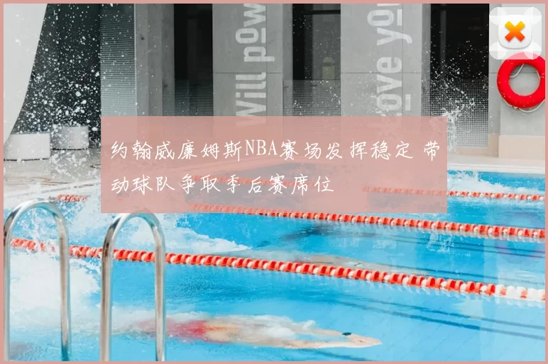 约翰威廉姆斯NBA赛场发挥稳定 带动球队争取季后赛席位