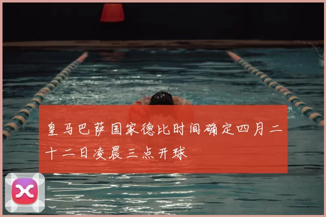 皇马巴萨国家德比时间确定四月二十二日凌晨三点开球