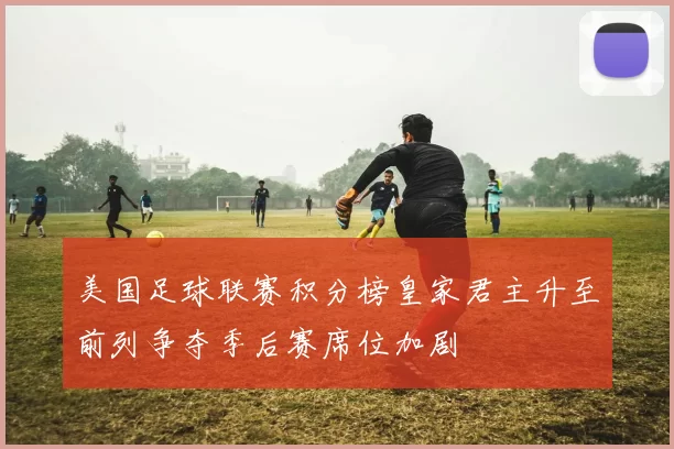美国足球联赛积分榜皇家君主升至前列争夺季后赛席位加剧