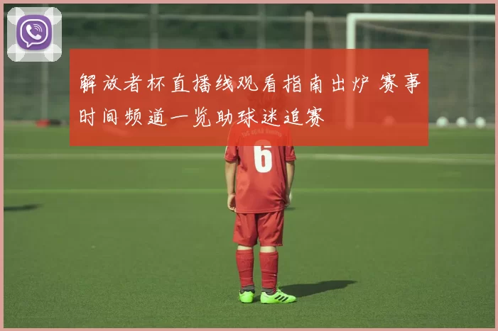 解放者杯直播线观看指南出炉 赛事时间频道一览助球迷追赛