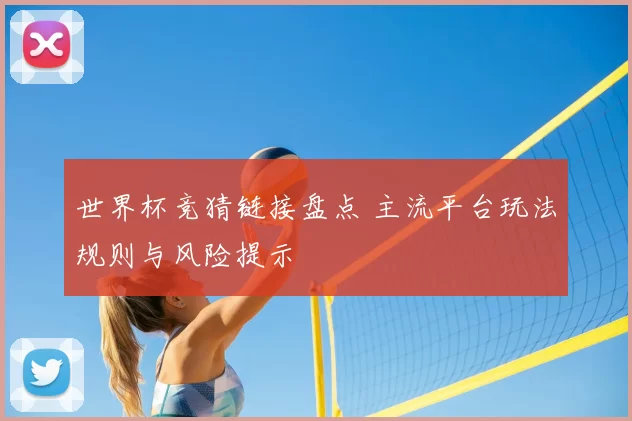 世界杯竞猜链接盘点 主流平台玩法规则与风险提示