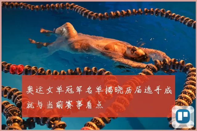 奥运女单冠军名单揭晓历届选手成就与当前赛事看点