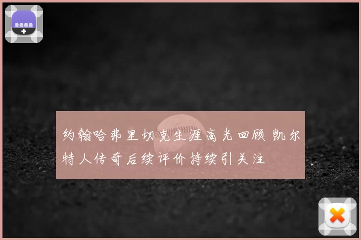约翰哈弗里切克生涯高光回顾 凯尔特人传奇后续评价持续引关注