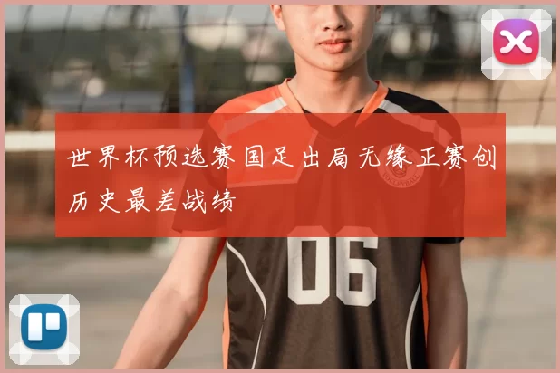 世界杯预选赛国足出局无缘正赛创历史最差战绩