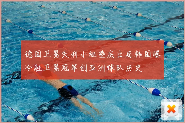 德国卫冕失利小组垫底出局韩国爆冷胜卫冕冠军创亚洲球队历史
