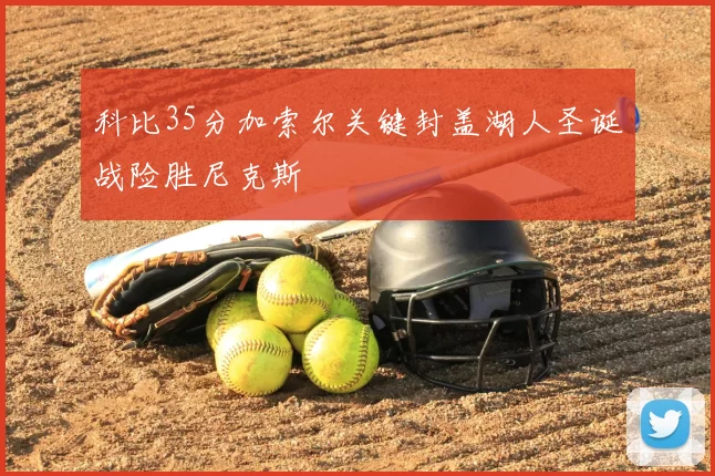 科比35分加索尔关键封盖湖人圣诞战险胜尼克斯