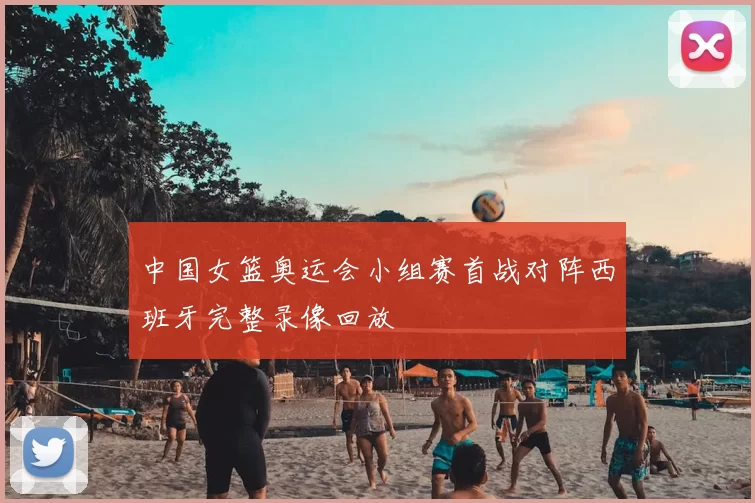 中国女篮奥运会小组赛首战对阵西班牙完整录像回放