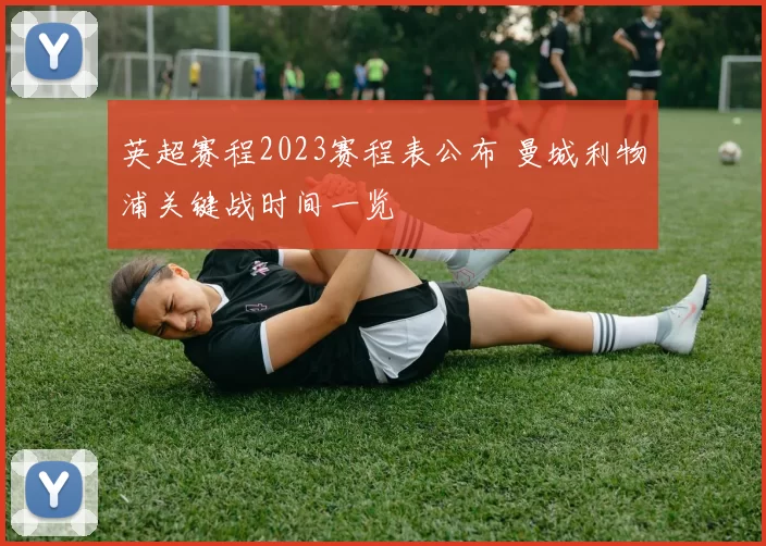 英超赛程2023赛程表公布 曼城利物浦关键战时间一览