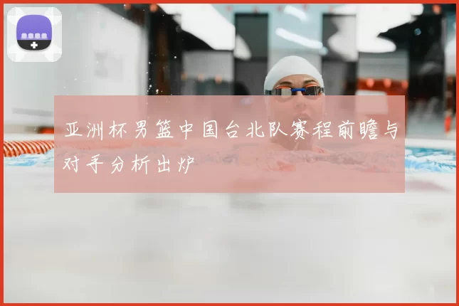 亚洲杯男篮中国台北队赛程前瞻与对手分析出炉