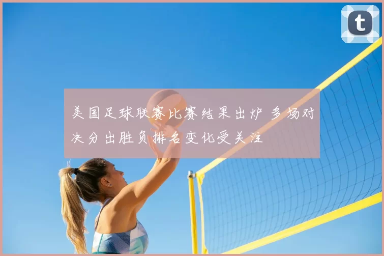 美国足球联赛比赛结果出炉 多场对决分出胜负排名变化受关注