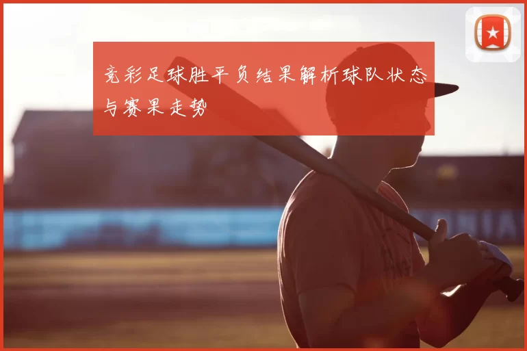 竞彩足球胜平负结果解析球队状态与赛果走势