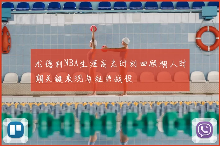 尤德利NBA生涯高光时刻回顾湖人时期关键表现与经典战役