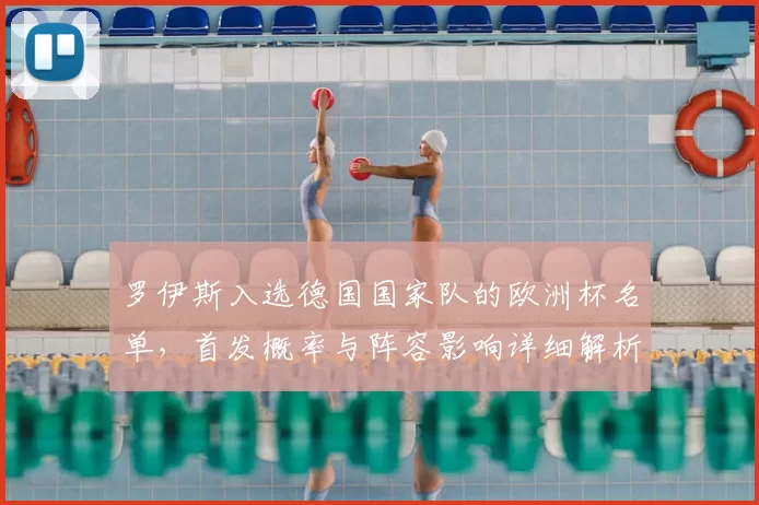 罗伊斯入选德国国家队的欧洲杯名单，首发概率与阵容影响详细解析