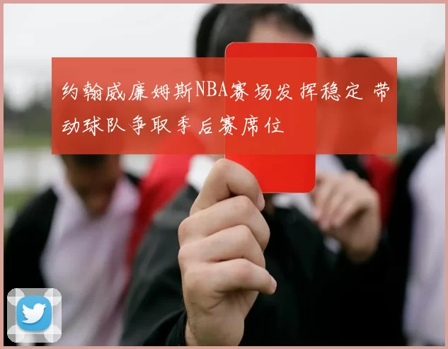 约翰威廉姆斯NBA赛场发挥稳定 带动球队争取季后赛席位