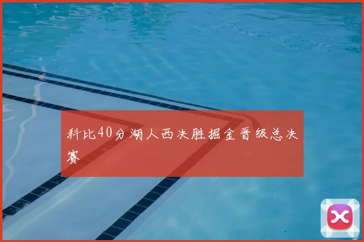 科比40分湖人西决胜掘金晋级总决赛