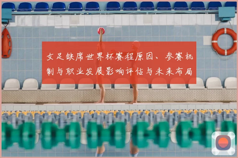 女足缺席世界杯赛程原因、参赛机制与职业发展影响评估与未来布局建议